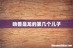 吻兽是龙的第几个儿子