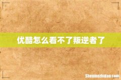 优酷怎么看不了叛逆者了