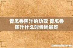 青瓜香蕉汁的功效 青瓜香蕉汁什么时候喝最好