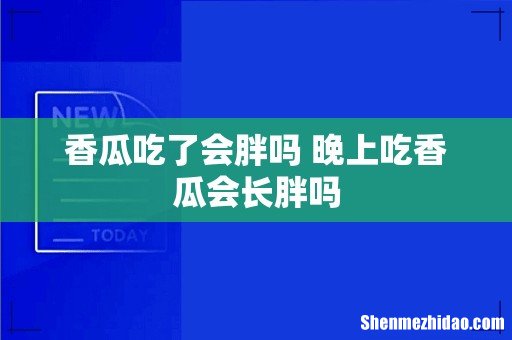 香瓜吃了会胖吗 晚上吃香瓜会长胖吗