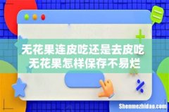 无花果连皮吃还是去皮吃 无花果怎样保存不易烂