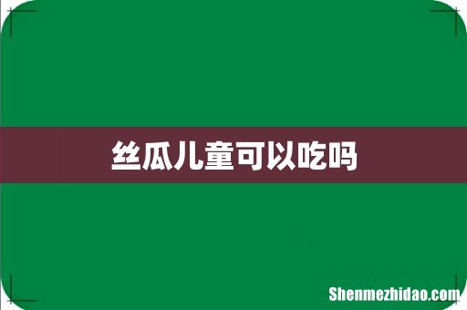 丝瓜儿童可以吃吗