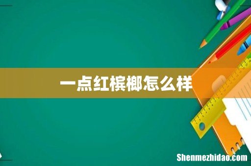 一点红槟榔怎么样