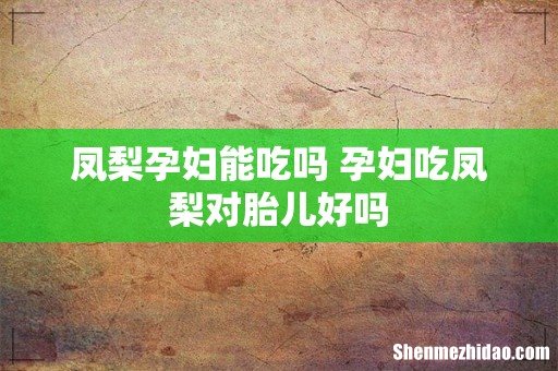 凤梨孕妇能吃吗 孕妇吃凤梨对胎儿好吗