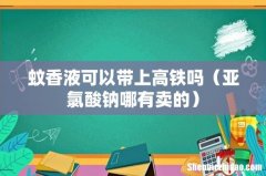 亚氯酸钠哪有卖的 蚊香液可以带上高铁吗