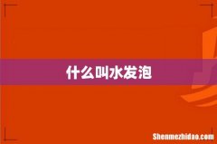 什么叫水发泡