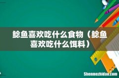 鲶鱼喜欢吃什么饵料 鲶鱼喜欢吃什么食物