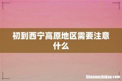 初到西宁高原地区需要注意什么