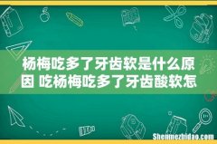 杨梅吃多了牙齿软是什么原因 吃杨梅吃多了牙齿酸软怎么办