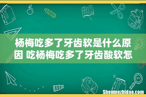 杨梅吃多了牙齿软是什么原因 吃杨梅吃多了牙齿酸软怎么办