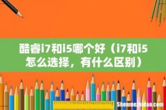 i7和i5怎么选择，有什么区别 酷睿i7和i5哪个好
