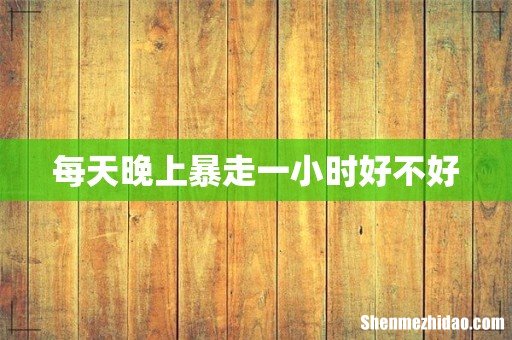 每天晚上暴走一小时好不好