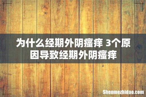 为什么经期外阴瘙痒 3个原因导致经期外阴瘙痒