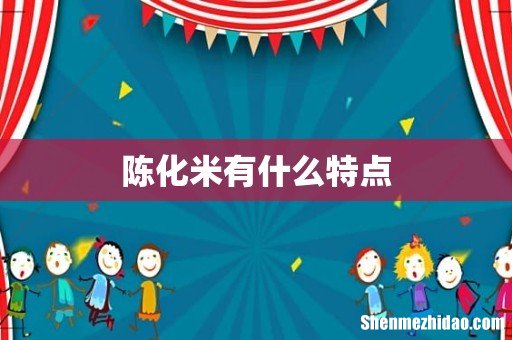 陈化米有什么特点