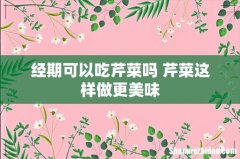 经期可以吃芹菜吗 芹菜这样做更美味