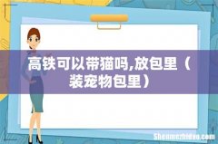 装宠物包里 高铁可以带猫吗,放包里