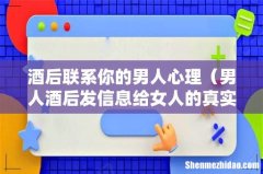 男人酒后发信息给女人的真实心理 酒后联系你的男人心理