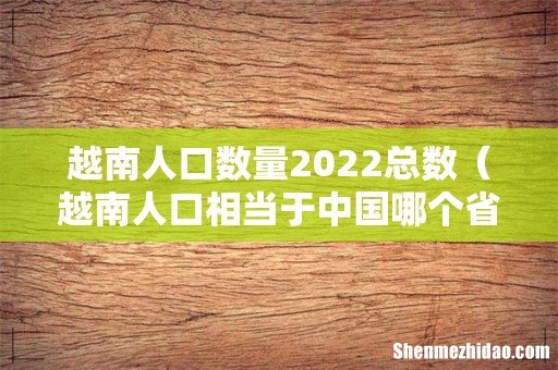 越南人口相当于中国哪个省 越南人口数量2022总数
