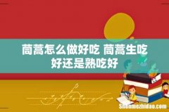 茼蒿怎么做好吃 茼蒿生吃好还是熟吃好