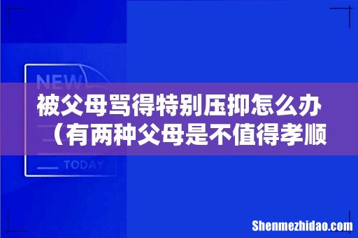 有两种父母是不值得孝顺 被父母骂得特别压抑怎么办