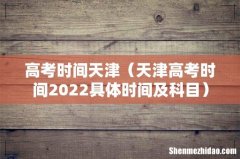 天津高考时间2022具体时间及科目 高考时间天津