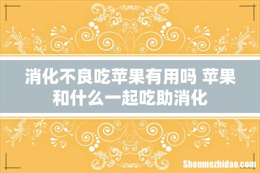消化不良吃苹果有用吗 苹果和什么一起吃助消化