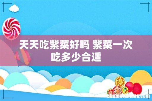 天天吃紫菜好吗 紫菜一次吃多少合适