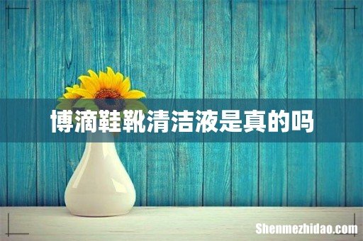 博滴鞋靴清洁液是真的吗