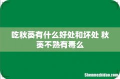 吃秋葵有什么好处和坏处 秋葵不熟有毒么