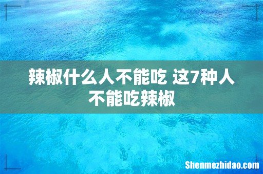 辣椒什么人不能吃 这7种人不能吃辣椒