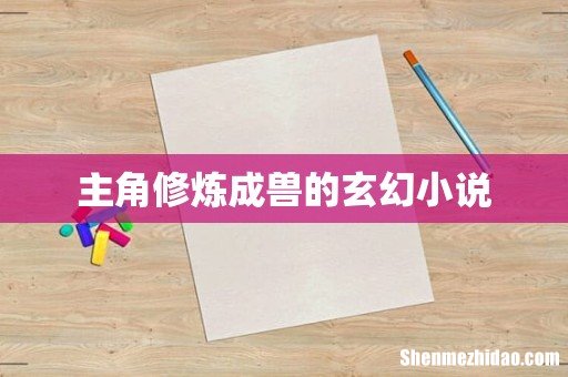 主角修炼成兽的玄幻小说
