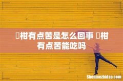 椪柑有点苦是怎么回事 椪柑有点苦能吃吗