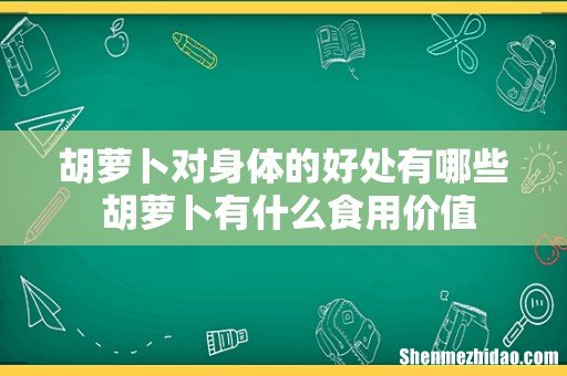 胡萝卜对身体的好处有哪些 胡萝卜有什么食用价值