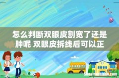 怎么判断双眼皮割宽了还是肿呢 双眼皮拆线后可以正常洗脸吗