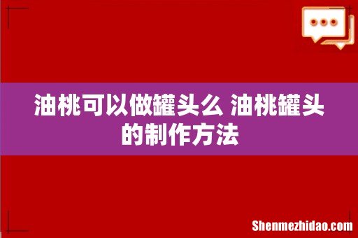 油桃可以做罐头么 油桃罐头的制作方法