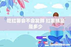 吃红薯会不会发胖 红薯热量是多少
