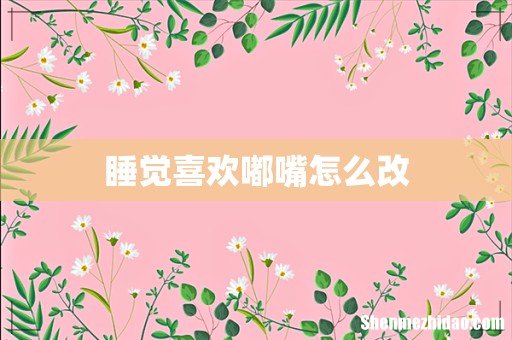 睡觉喜欢嘟嘴怎么改
