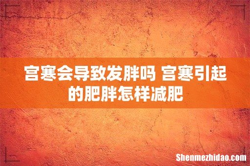 宫寒会导致发胖吗 宫寒引起的肥胖怎样减肥