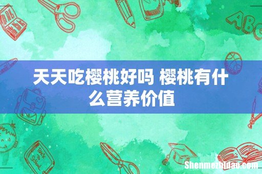 天天吃樱桃好吗 樱桃有什么营养价值