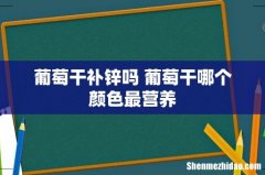 葡萄干补锌吗 葡萄干哪个颜色最营养