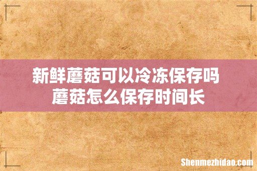 新鲜蘑菇可以冷冻保存吗 蘑菇怎么保存时间长