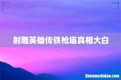 射雕英雄传铁枪庙真相大白