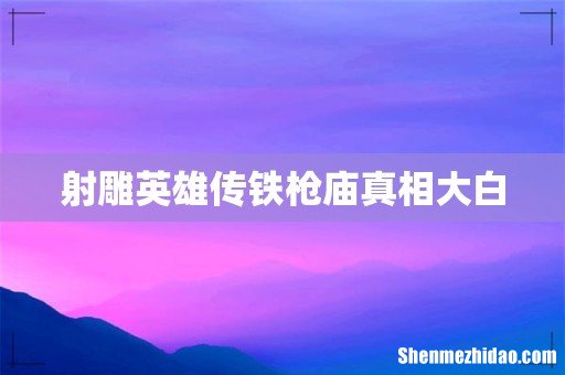 射雕英雄传铁枪庙真相大白