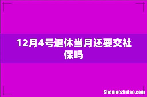 12月4号退休当月还要交社保吗