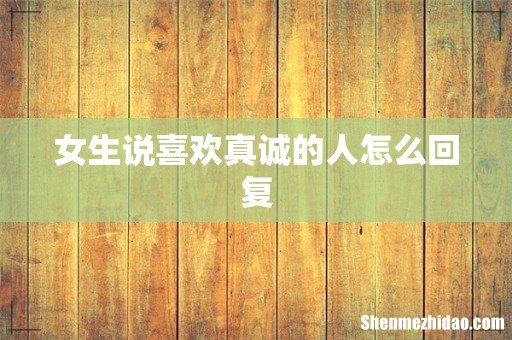 女生说喜欢真诚的人怎么回复