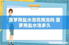 菠萝用盐水泡完用洗吗 菠萝用盐水泡多久
