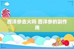 西洋参去火吗 西洋参的副作用