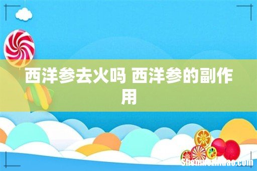 西洋参去火吗 西洋参的副作用