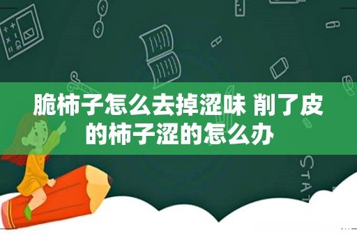 脆柿子怎么去掉涩味 削了皮的柿子涩的怎么办