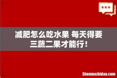 减肥怎么吃水果 每天得要三蔬二果才能行！